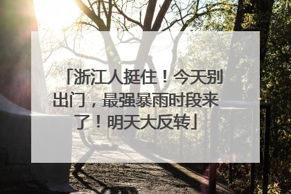 浙江人挺住！今天别出门，最强暴雨时段来了！明天大反转