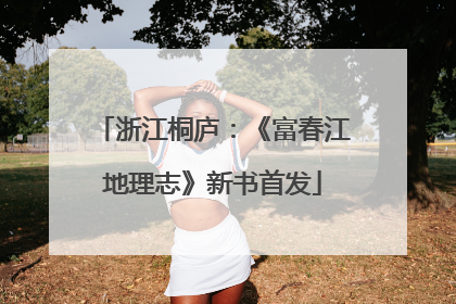 浙江桐庐：《富春江地理志》新书首发