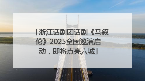 浙江话剧团话剧《马叙伦》2025全国巡演启动，即将点亮六城