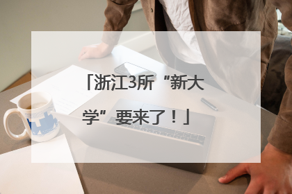 浙江3所“新大学”要来了！