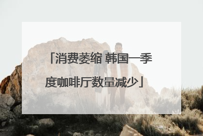 消费萎缩 韩国一季度咖啡厅数量减少