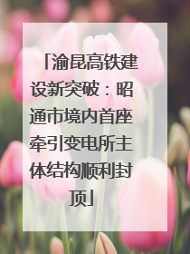 渝昆高铁建设新突破：昭通市境内首座牵引变电所主体结构顺利封顶