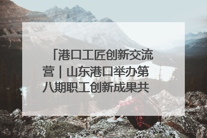 港口工匠创新交流营｜山东港口举办第八期职工创新成果共享交流活动