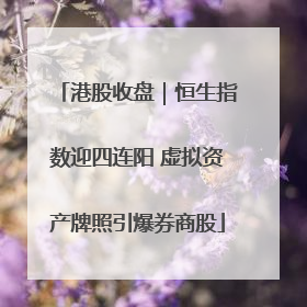 港股收盘｜恒生指数迎四连阳 虚拟资产牌照引爆券商股