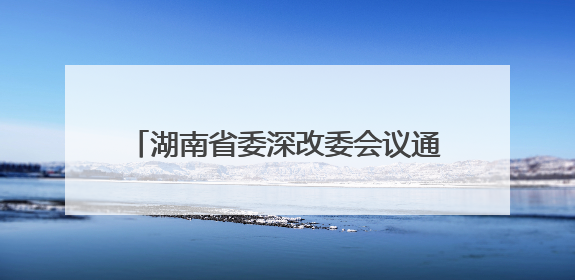 湖南省委深改委会议通过重磅文件，实施“减盐减油”三年行动计划！