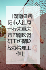 湖南省岳阳市人社局一行来重庆市巴南区调研工伤保险经办管理工作
