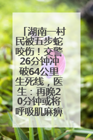 湖南一村民被五步蛇咬伤！交警26分钟冲破64公里生死线，医生：再晚20分钟或将呼吸肌麻痹