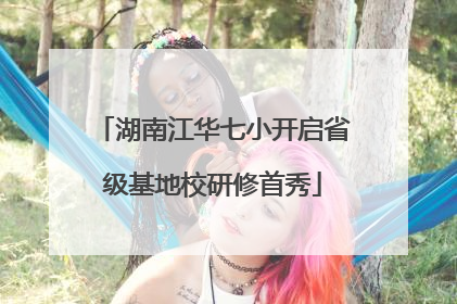 湖南江华七小开启省级基地校研修首秀