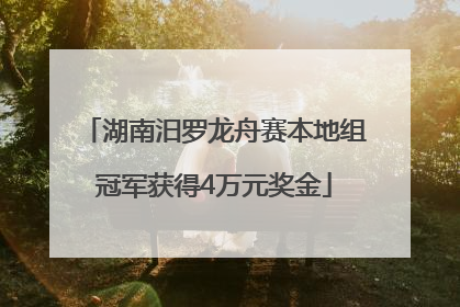 湖南汨罗龙舟赛本地组冠军获得4万元奖金