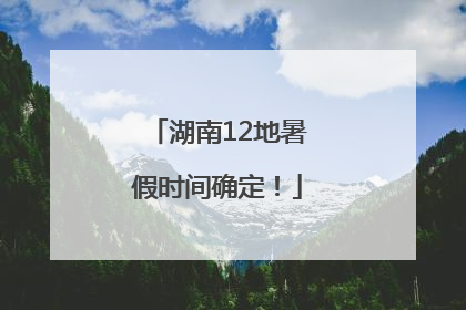 湖南12地暑假时间确定！