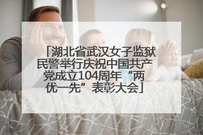 湖北省武汉女子监狱民警举行庆祝中国共产党成立104周年“两优一先”表彰大会