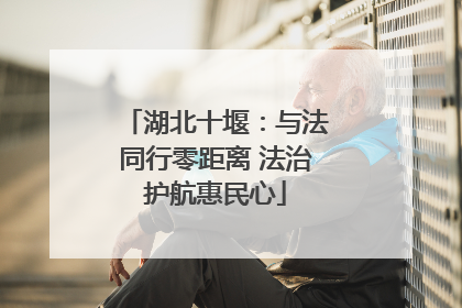 湖北十堰：与法同行零距离 法治护航惠民心