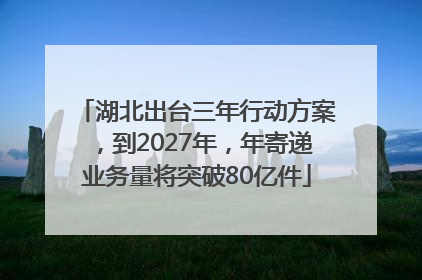 湖北出台三年行动方案，到2027年，年寄递业务量将突破80亿件