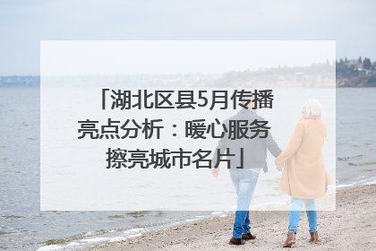 湖北区县5月传播亮点分析：暖心服务擦亮城市名片