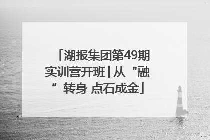 湖报集团第49期实训营开班│从“融”转身 点石成金