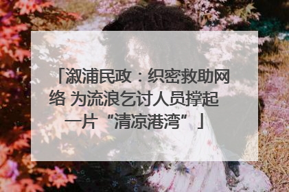 溆浦民政：织密救助网络 为流浪乞讨人员撑起一片“清凉港湾”