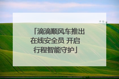 滴滴顺风车推出在线安全员 开启行程智能守护