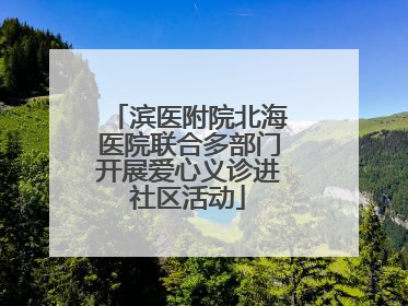 滨医附院北海医院联合多部门开展爱心义诊进社区活动