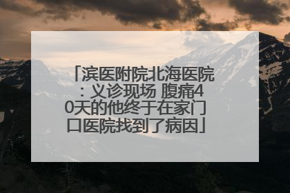 滨医附院北海医院：义诊现场 腹痛40天的他终于在家门口医院找到了病因