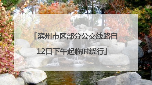 滨州市区部分公交线路自12日下午起临时绕行