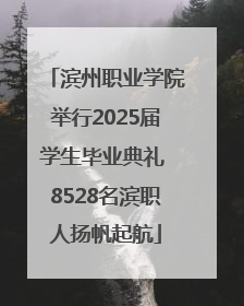 滨州职业学院举行2025届学生毕业典礼 8528名滨职人扬帆起航