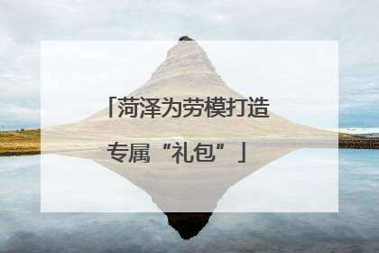 菏泽为劳模打造专属“礼包”