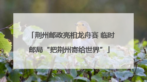 荆州邮政亮相龙舟赛 临时邮局“把荆州寄给世界”