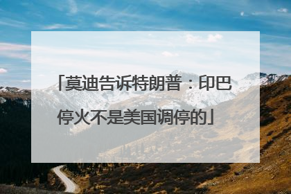 莫迪告诉特朗普：印巴停火不是美国调停的