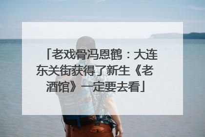 老戏骨冯恩鹤：大连东关街获得了新生《老酒馆》一定要去看