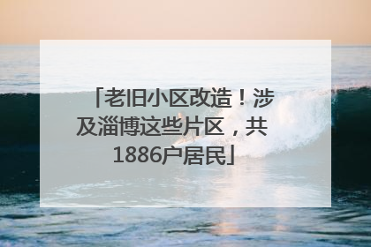 老旧小区改造！涉及淄博这些片区，共1886户居民