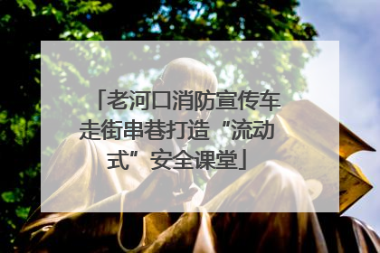 老河口消防宣传车走街串巷打造“流动式”安全课堂