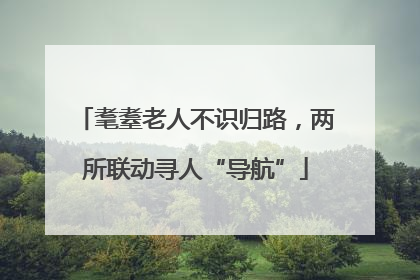 耄耋老人不识归路，两所联动寻人“导航”