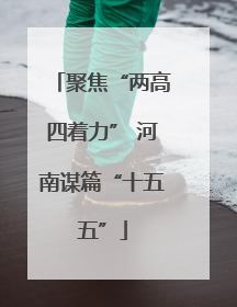 聚焦“两高四着力” 河南谋篇“十五五”