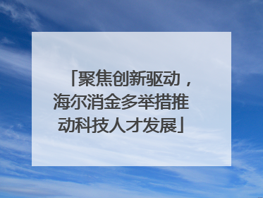 聚焦创新驱动，海尔消金多举措推动科技人才发展