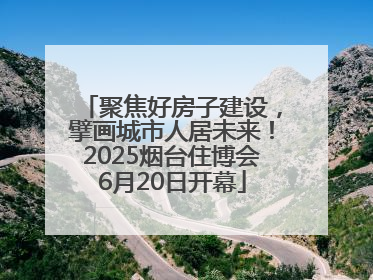 聚焦好房子建设，擘画城市人居未来！2025烟台住博会6月20日开幕