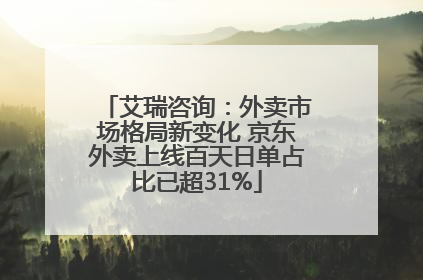艾瑞咨询：外卖市场格局新变化 京东外卖上线百天日单占比已超31%