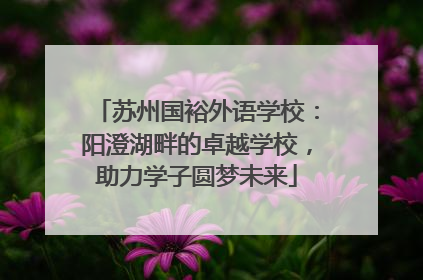 苏州国裕外语学校：阳澄湖畔的卓越学校，助力学子圆梦未来