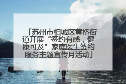 苏州市相城区黄桥街道开展“签约有感，健康可及”家庭医生签约服务主题宣传月活动