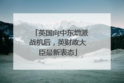 英国向中东增派战机后，英财政大臣最新表态