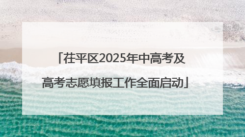 茌平区2025年中高考及高考志愿填报工作全面启动