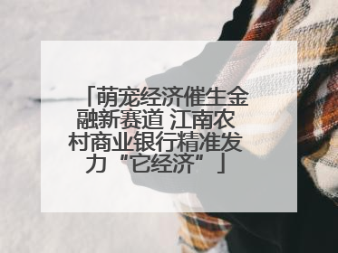 萌宠经济催生金融新赛道 江南农村商业银行精准发力“它经济”