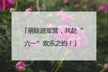 萌娃进军营，共赴“六一”欢乐之约！