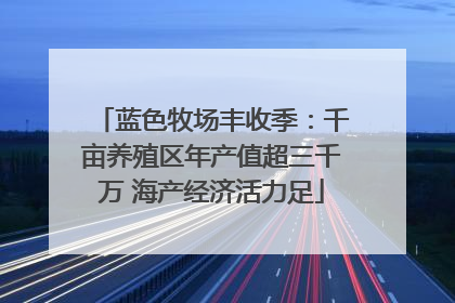 蓝色牧场丰收季：千亩养殖区年产值超三千万 海产经济活力足