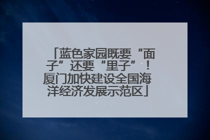 蓝色家园既要“面子”还要“里子”！厦门加快建设全国海洋经济发展示范区