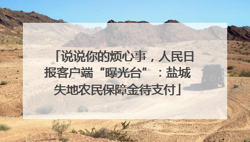 说说你的烦心事，人民日报客户端“曝光台”：盐城失地农民保障金待支付