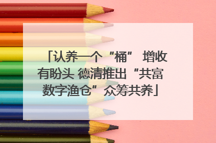 认养一个“桶” 增收有盼头 德清推出“共富数字渔仓”众筹共养