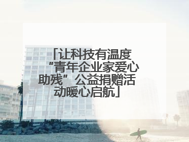 让科技有温度 “青年企业家爱心助残”公益捐赠活动暖心启航