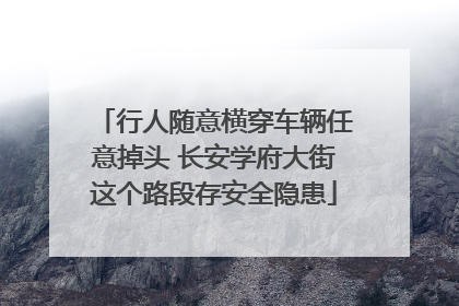 行人随意横穿车辆任意掉头 长安学府大街这个路段存安全隐患