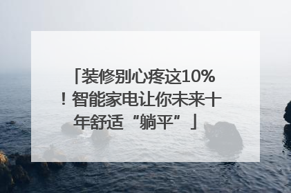 装修别心疼这10%！智能家电让你未来十年舒适“躺平”