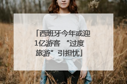 西班牙今年或迎1亿游客 “过度旅游”引担忧